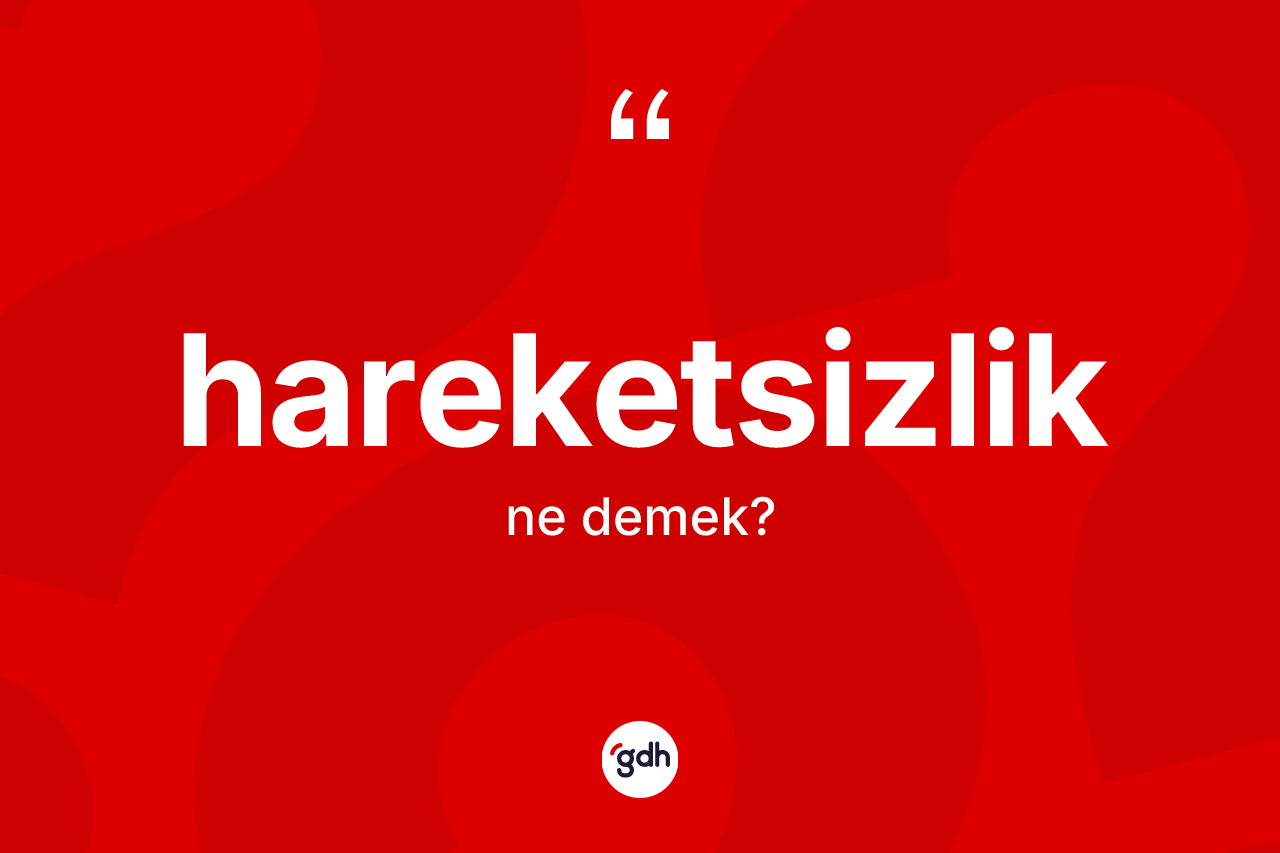 Hareketsizlik kelimesinin anlamı nedir? Hareketsizliğin sözlükteki anlamı nedir?