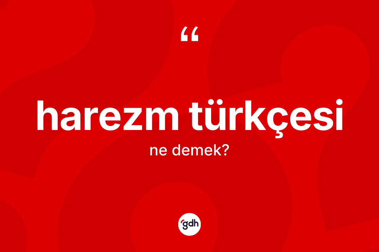 Harezm Türkçesi kelimesi ne demek? Harezm Türkçesi'nin sözlükteki anlamı nedir?