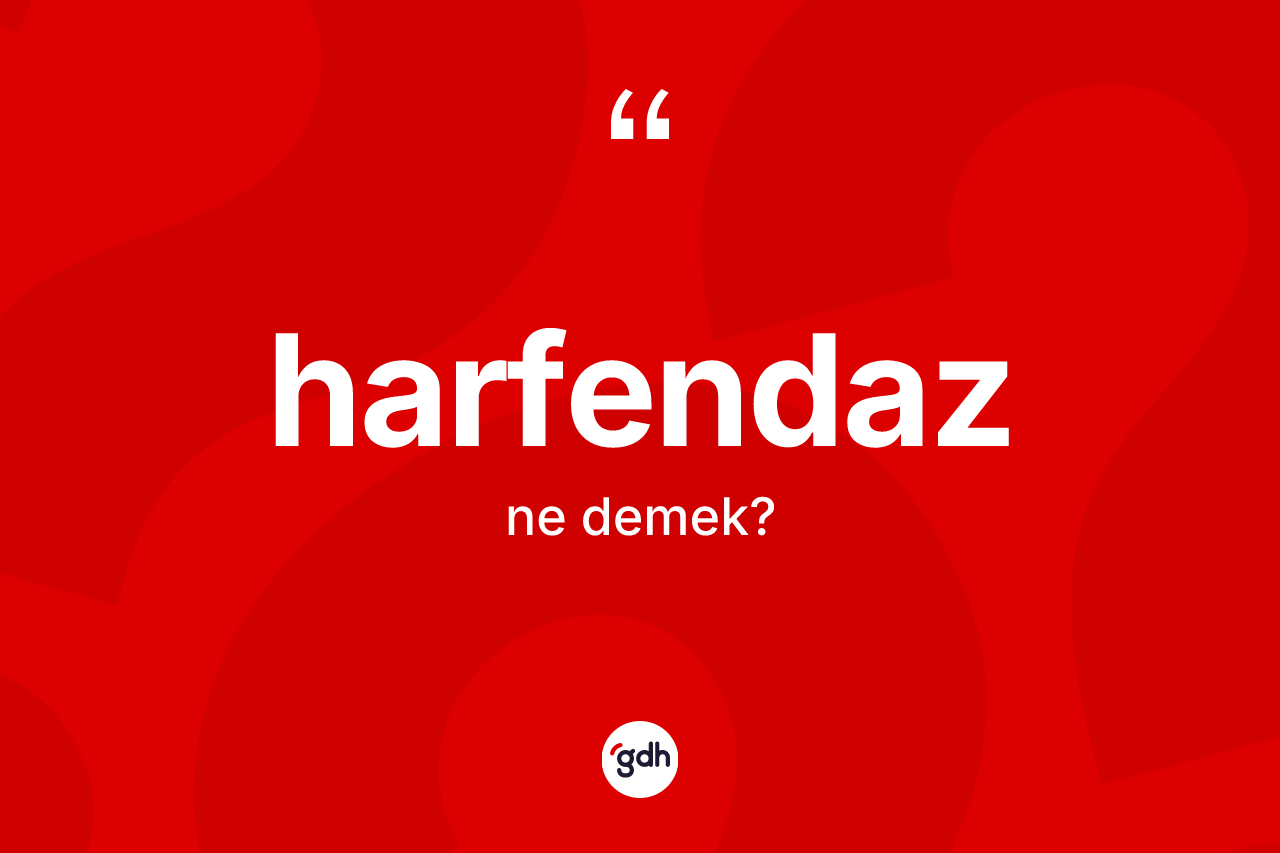 Harfendaz kelimesi ne anlama gelir? Harfendazın TDK'ya göre anlamı nedir?