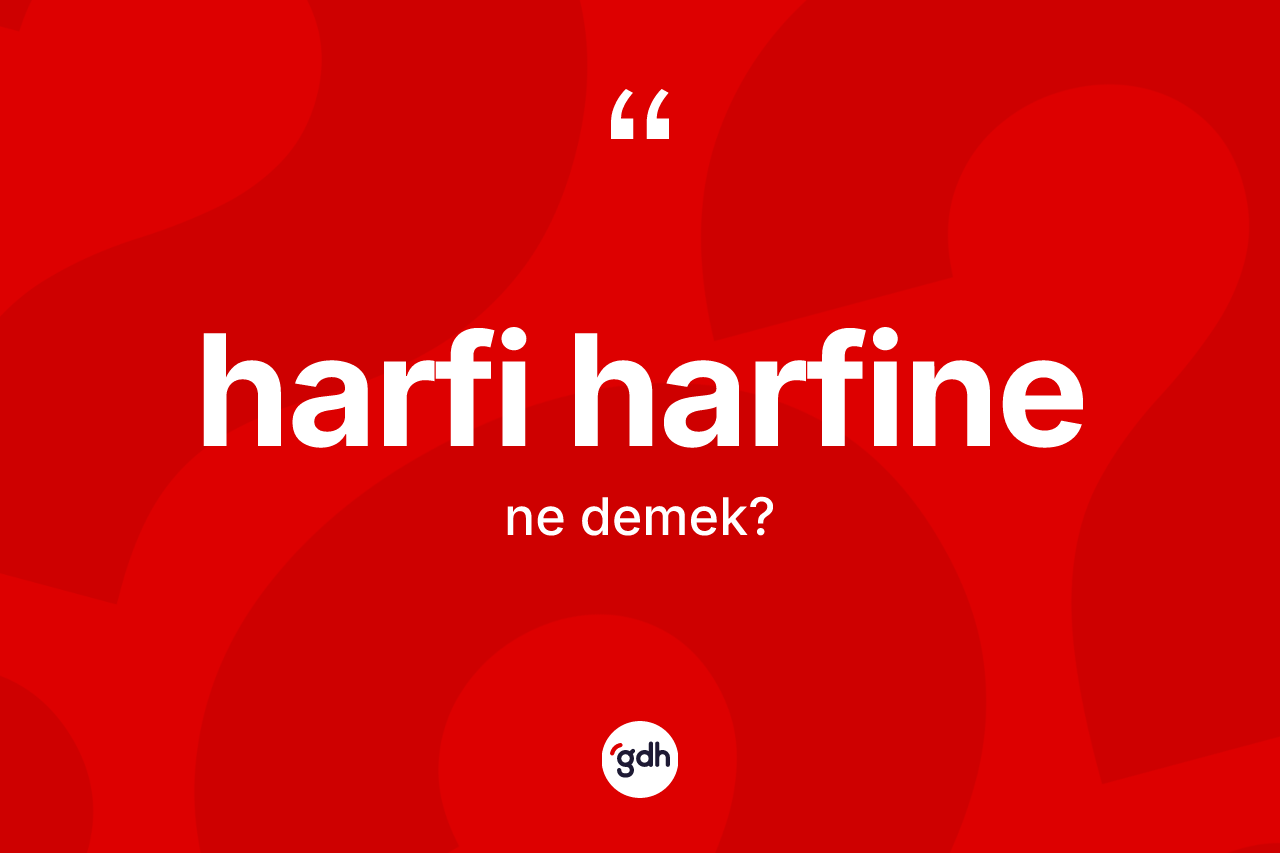 Harfi harfine kelimesi nedir? Harfi harfinenin TDK'ya göre anlamı nedir?