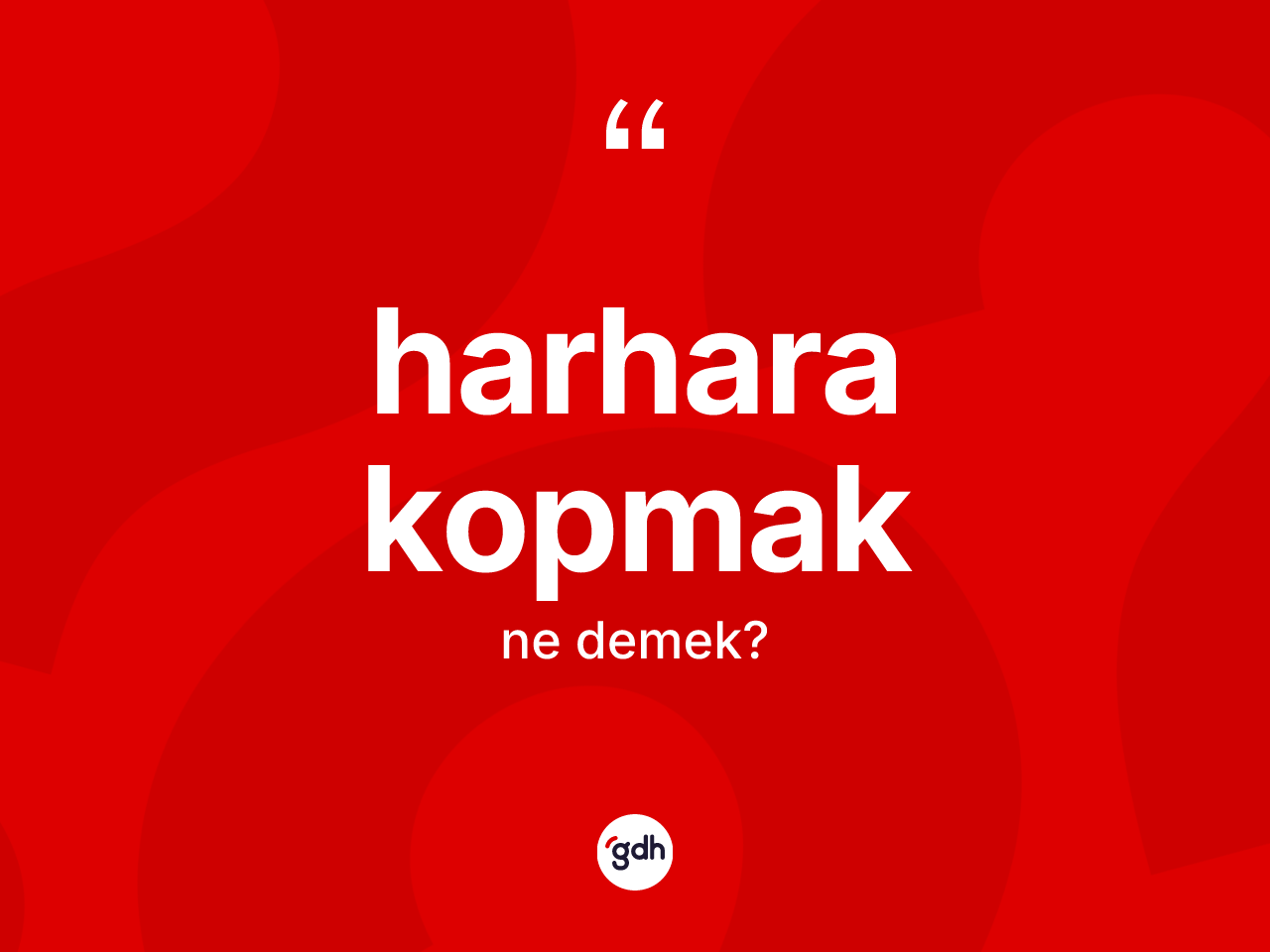 Harhara kopmak nedir? Harhara kopmak sözü hangi durumlarda kullanılır?