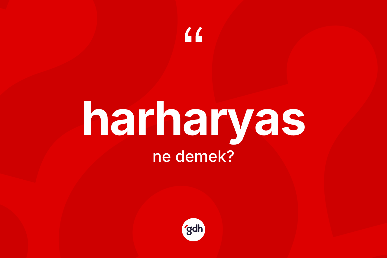 Harharyas kelimesi ne anlama gelir? Harharyas kelimesinin özellikleri nelerdir?
