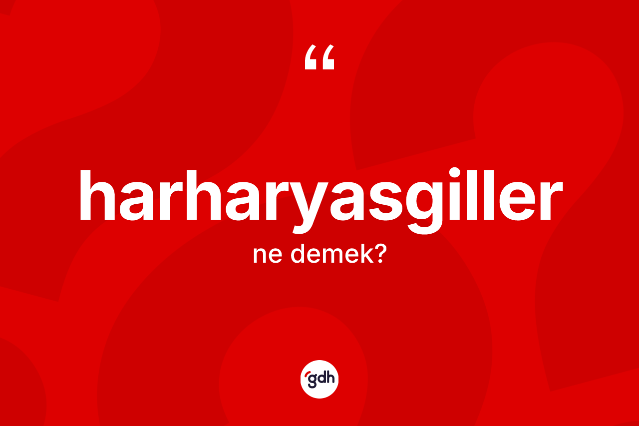 Harharyasgiller ne demek? Harharyasgillerin TDK'ya göre anlamı nedir?