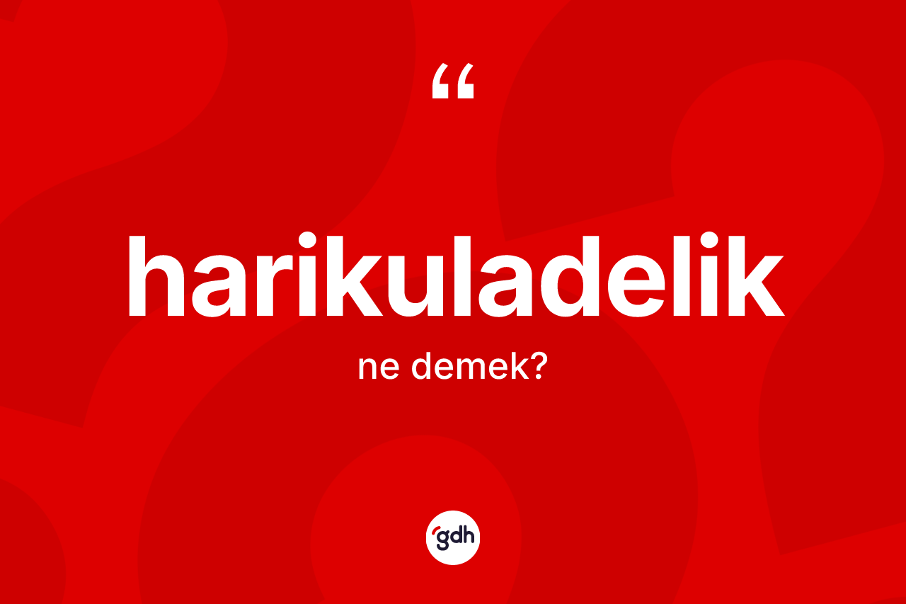 Harikuladelik ne anlama gelir? Harikuladelik kelimesinin kaç farklı anlamı var?