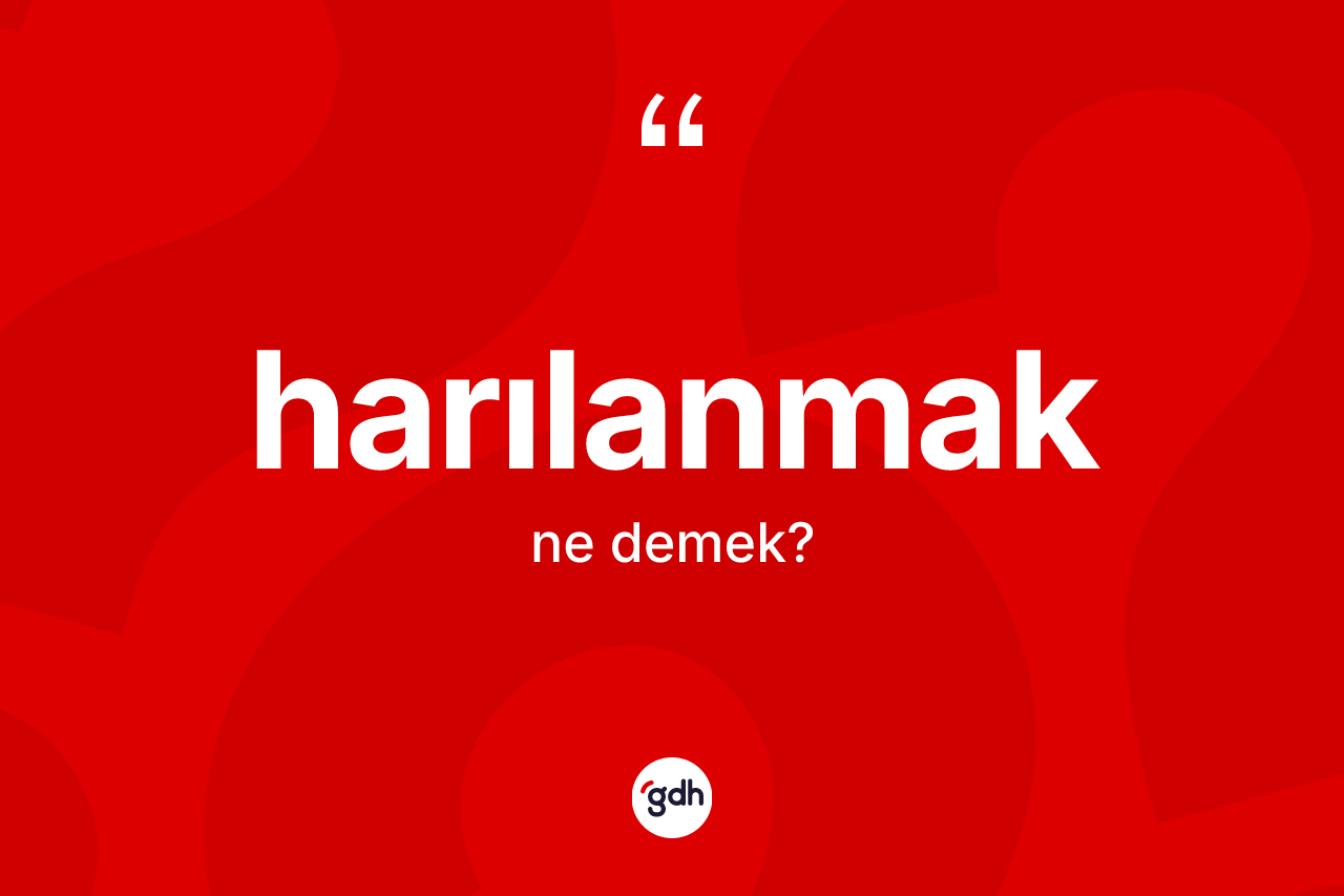 Harılanmak kelimesinin tanımı nedir? Harılanmağın sözlükteki anlamı nedir?