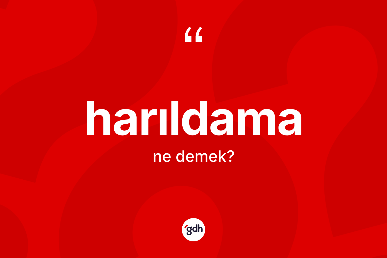 Harıldama kelimesinin anlamı nedir? Harıldamanın TDK'ya göre anlamı nedir?