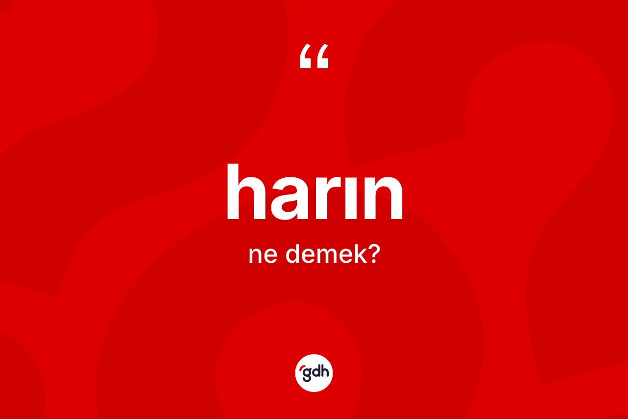 Harın kelimesi ne anlama gelir? Harının TDK'ya göre anlamı nedir?