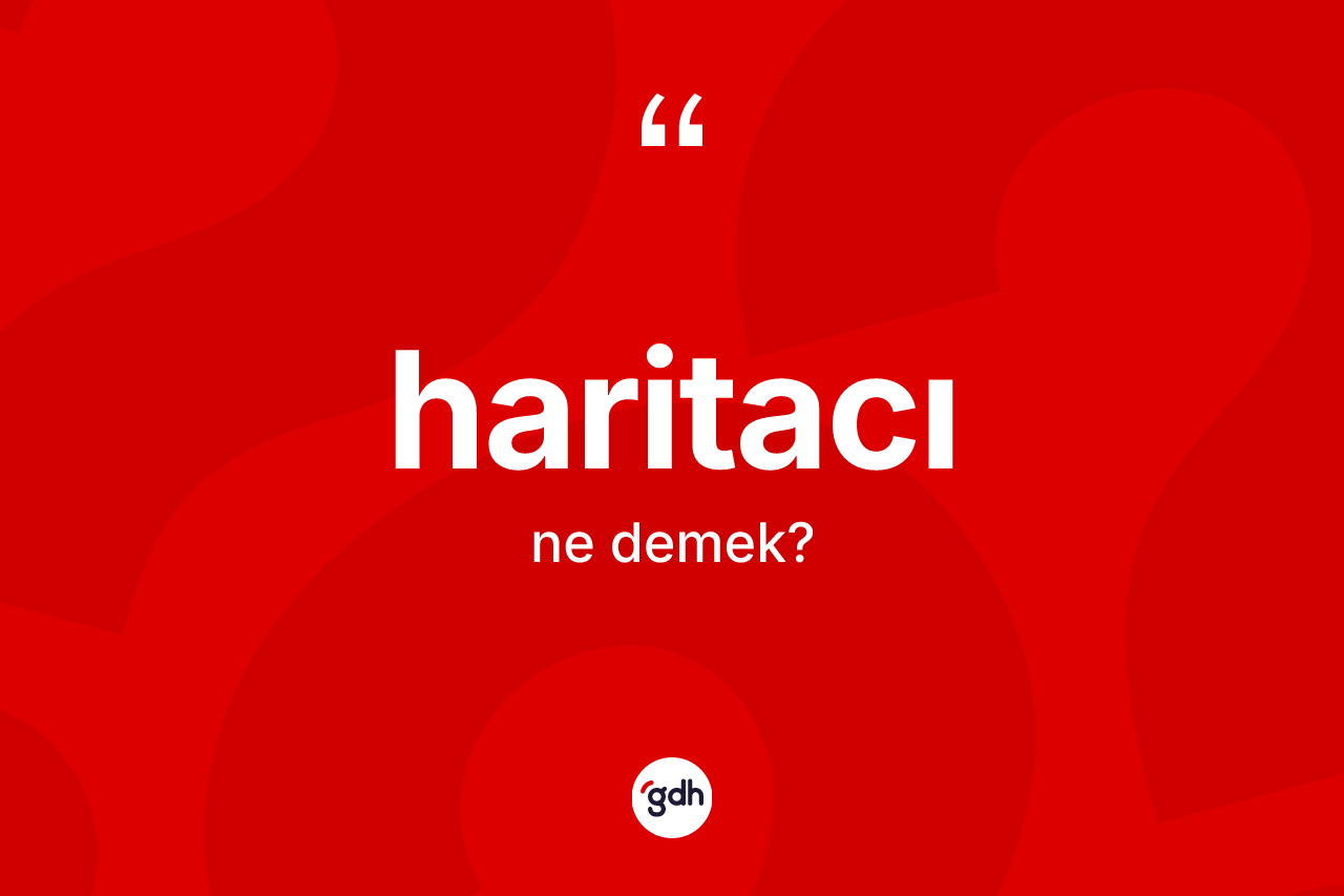 Haritacı kelimesi ne anlama gelir? Haritacı kelimesinin özellikleri nelerdir?