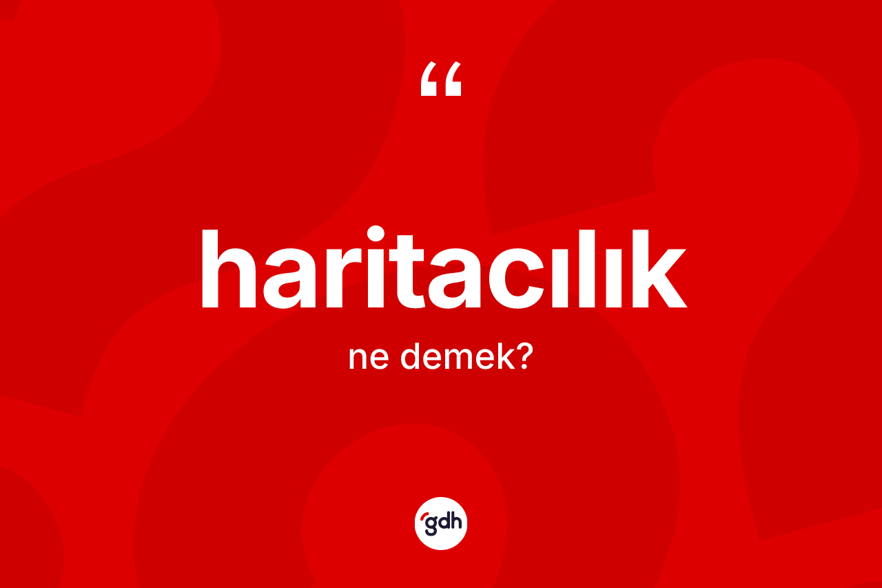 Haritacılık kelimesinin tanımı nedir? Haritacılığın halk arasındaki kullanımı nasıldır?