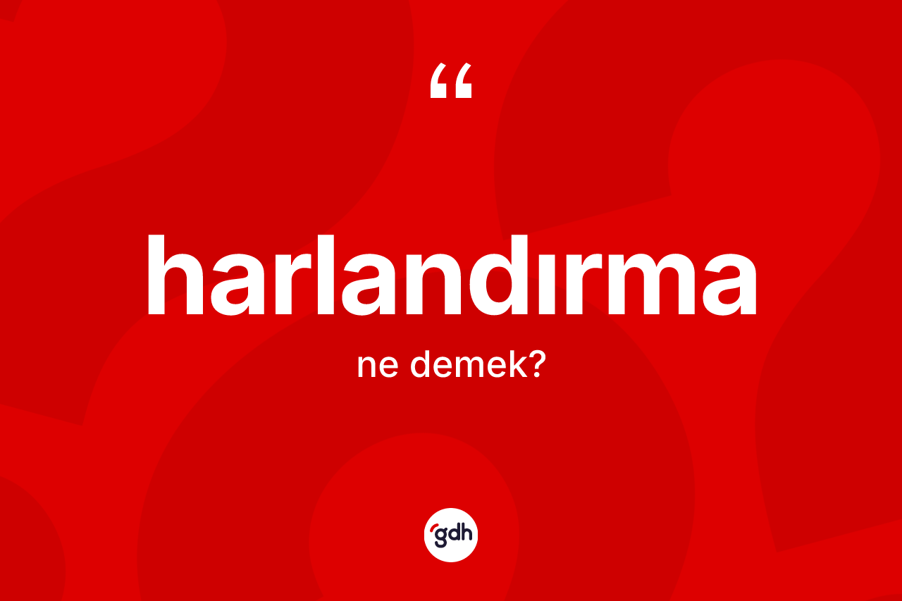 Harlandırma kelimesinin tanımı nedir? Harlandırmanın sözlükteki anlamı nedir?