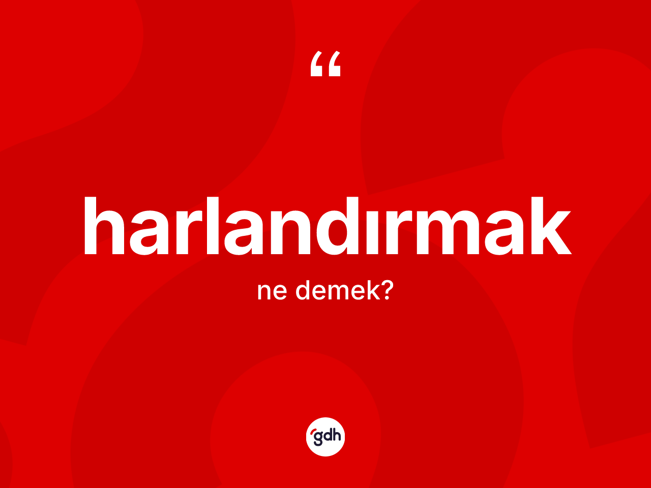 Harlandırmak kelimesi ne demek? Harlandırmağın TDK'ya göre anlamı nedir?