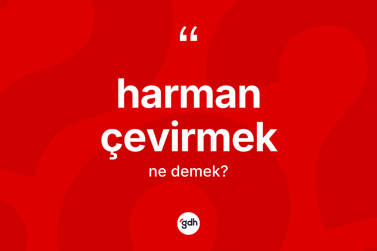 Harman çevirmek ne anlama gelir? Harman çevirmek ifadesinin TDK'ya göre anlamı nedir?