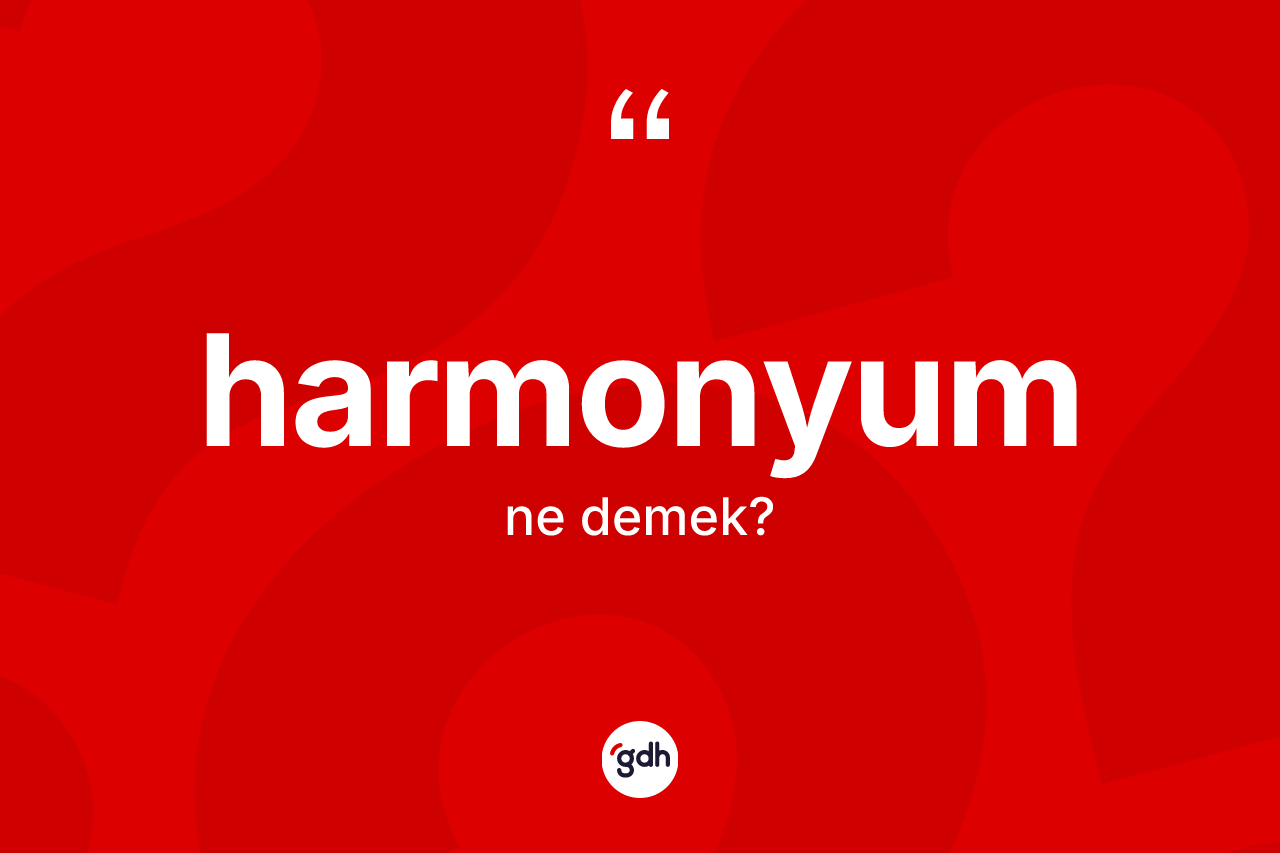 Harmonyum ne demek? Harmonyumun sözlükteki anlamı nedir?