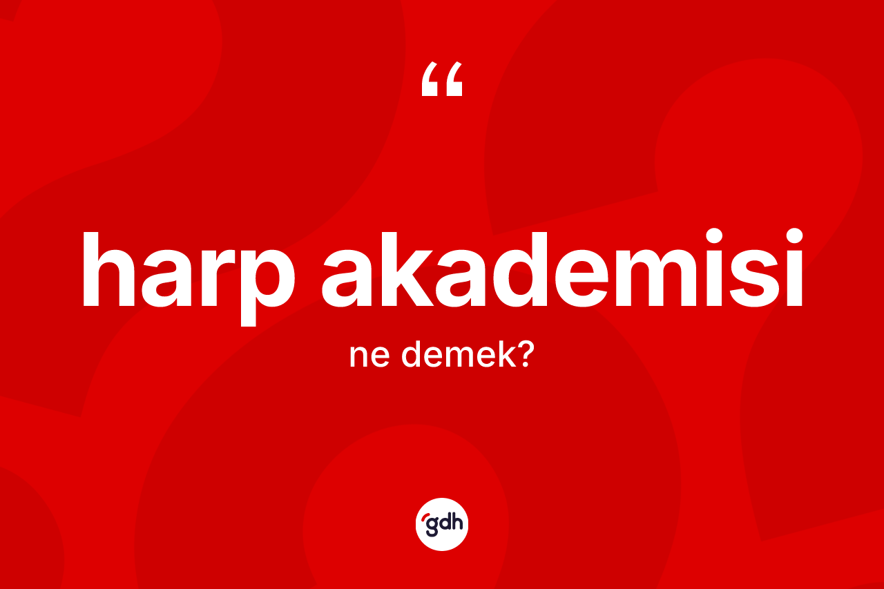 Harp akademisi kelimesi ne anlama gelir? Harp akademisi kelimesinin TDK anlamı nedir?