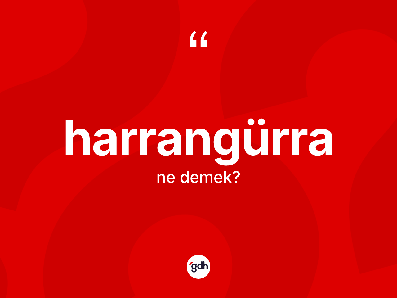 Harrangürra kelimesi nedir? Harrangürra kelimesinin özellikleri nelerdir?