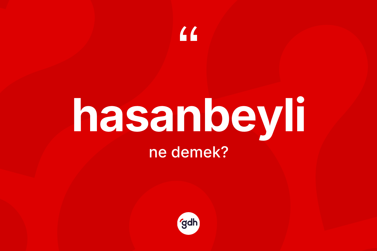 Hasanbeyli kelimesi ne demek? Hasanbeyli'nin sözlükteki anlamı nedir?