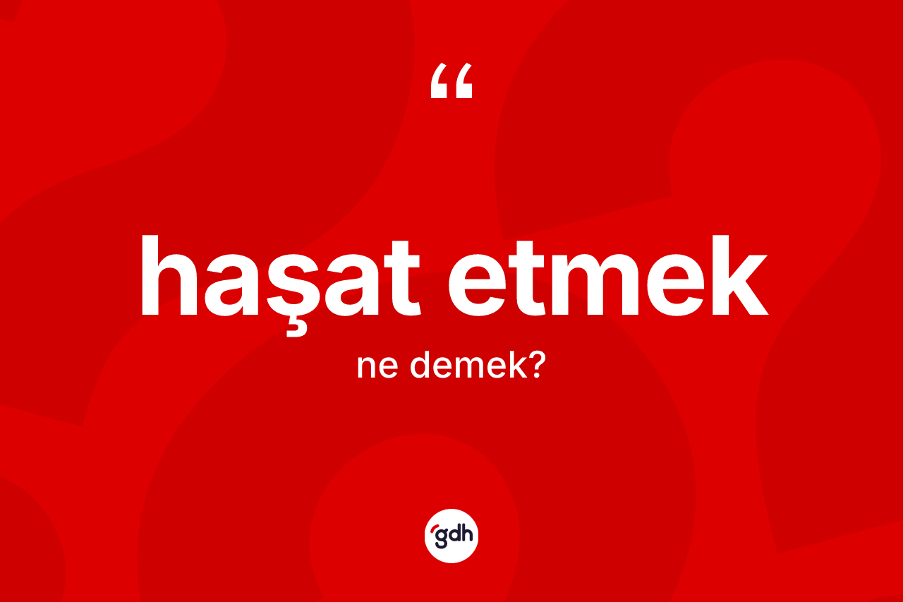 Haşat etmek ifadesinin anlamı nedir? Haşat etmek ifadesinin özellikleri nelerdir?