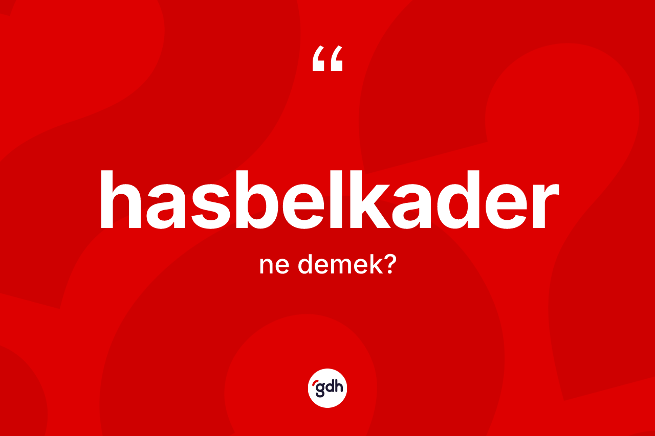 Hasbelkader kelimesi ne demek? Hasbelkader kelimesinin TDK'ya göre açıklaması nedir?