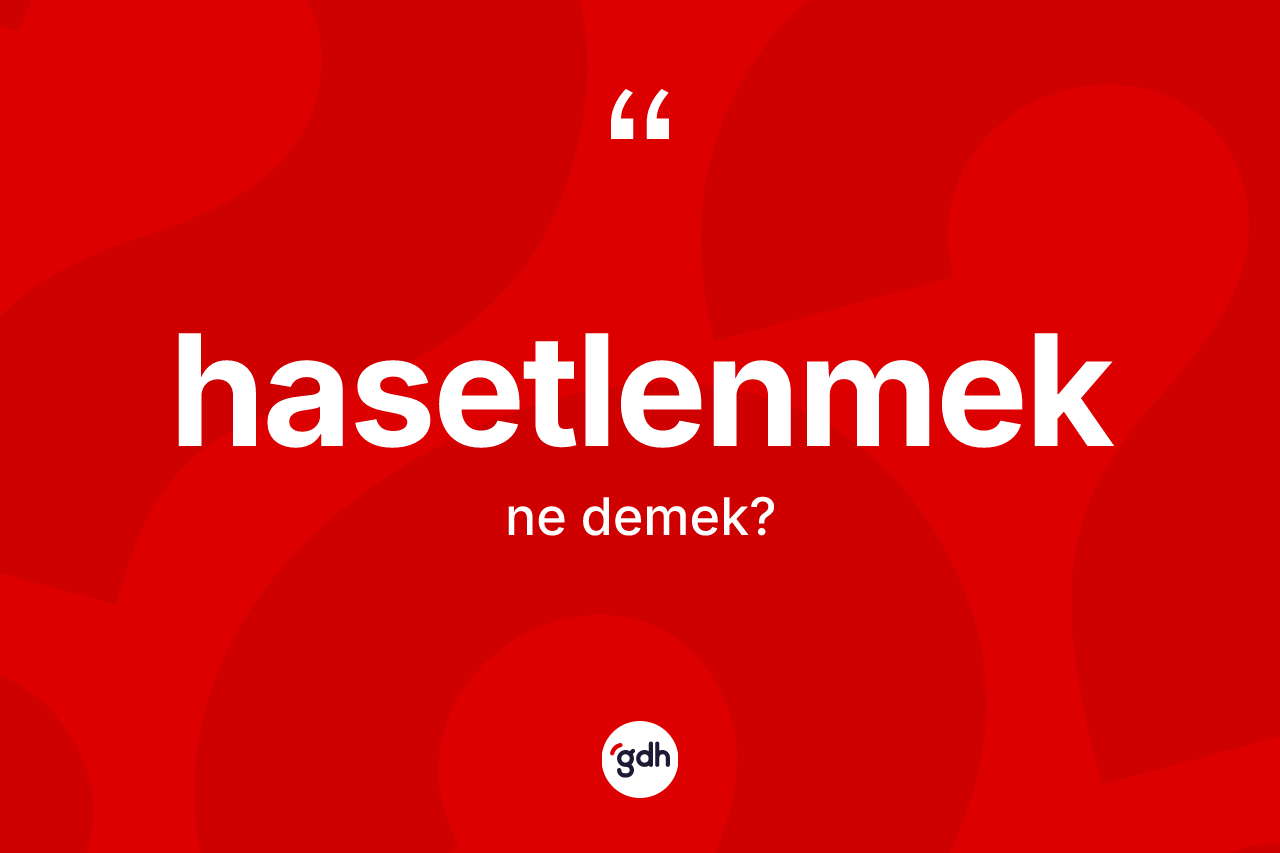 Hasetlenmek kelimesi nedir? Hasetlenmeğin TDK'ya göre anlamı nedir?