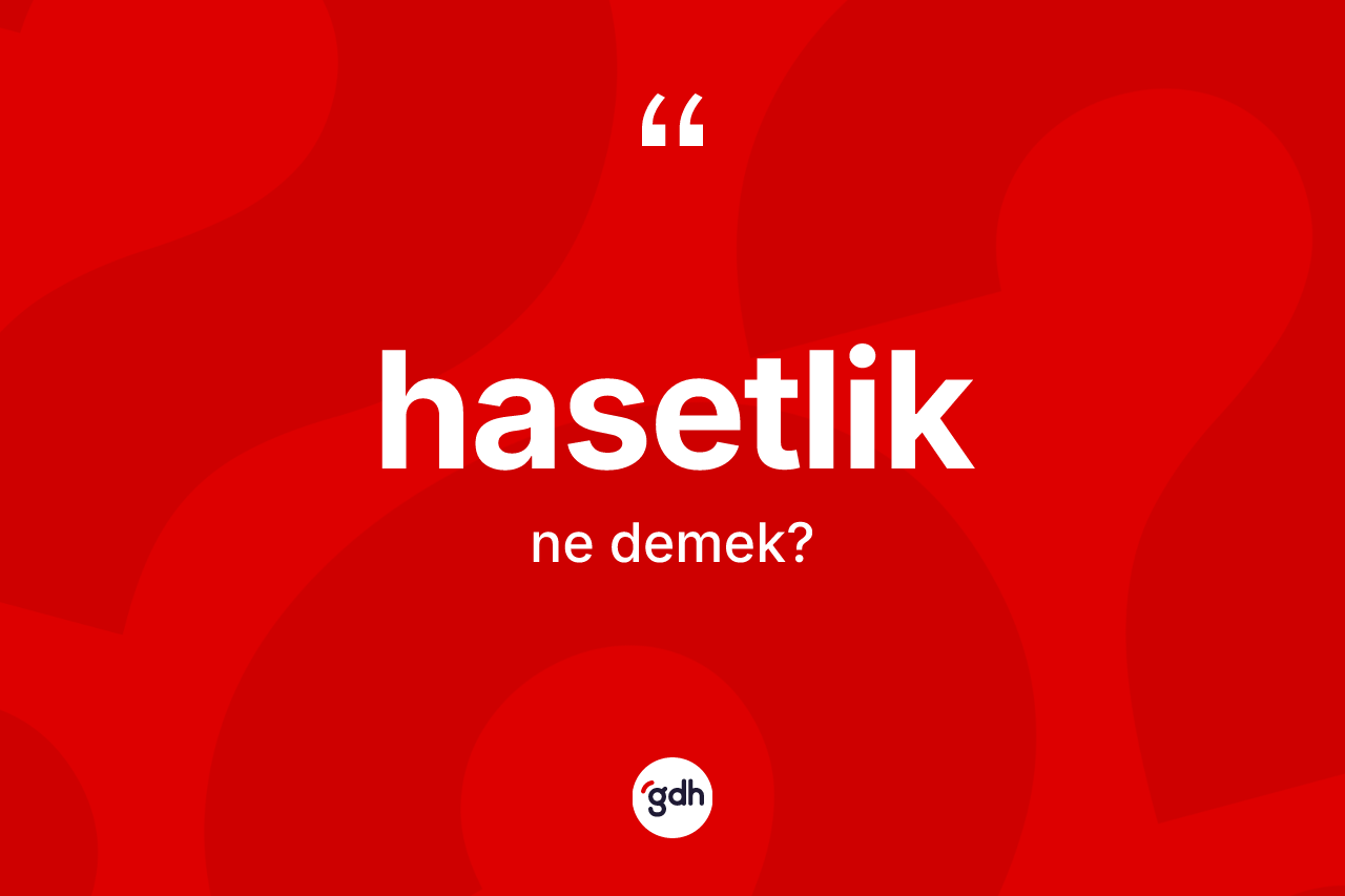 Hasetlik kelimesinin sözlükteki tanımı nedir? Hasetlik kelimesinin özellikleri nelerdir?