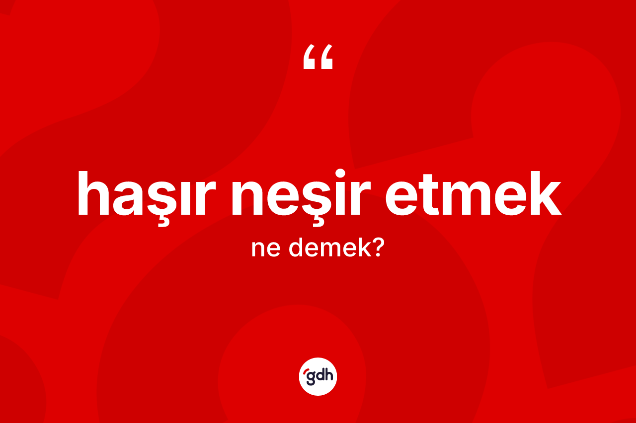 Haşır neşir etmek ne demek? Haşır neşir etmek ifadesi hangi durumlarda kullanılır?