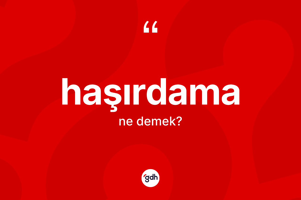 Haşırdama kelimesinin sözlükteki tanımı nedir? Haşırdamanın halk arasındaki kullanımı nasıldır?