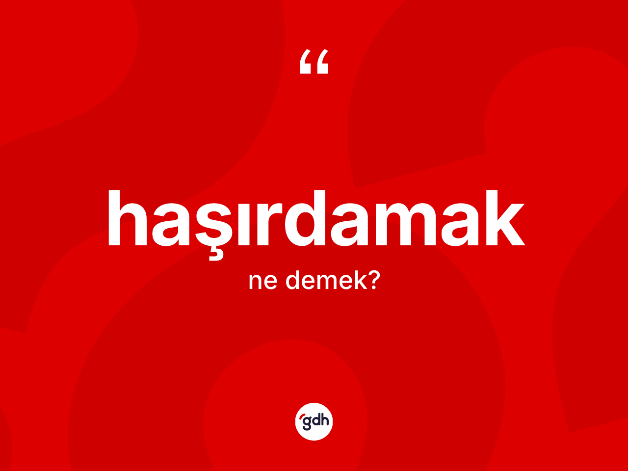 Haşırdamak nedir? Haşırdamağın sözlükteki anlamı nedir?