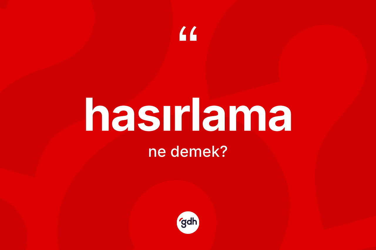 Hasırlama kelimesinin tanımı nedir? Hasırlamanın kısaca tanımı nedir?