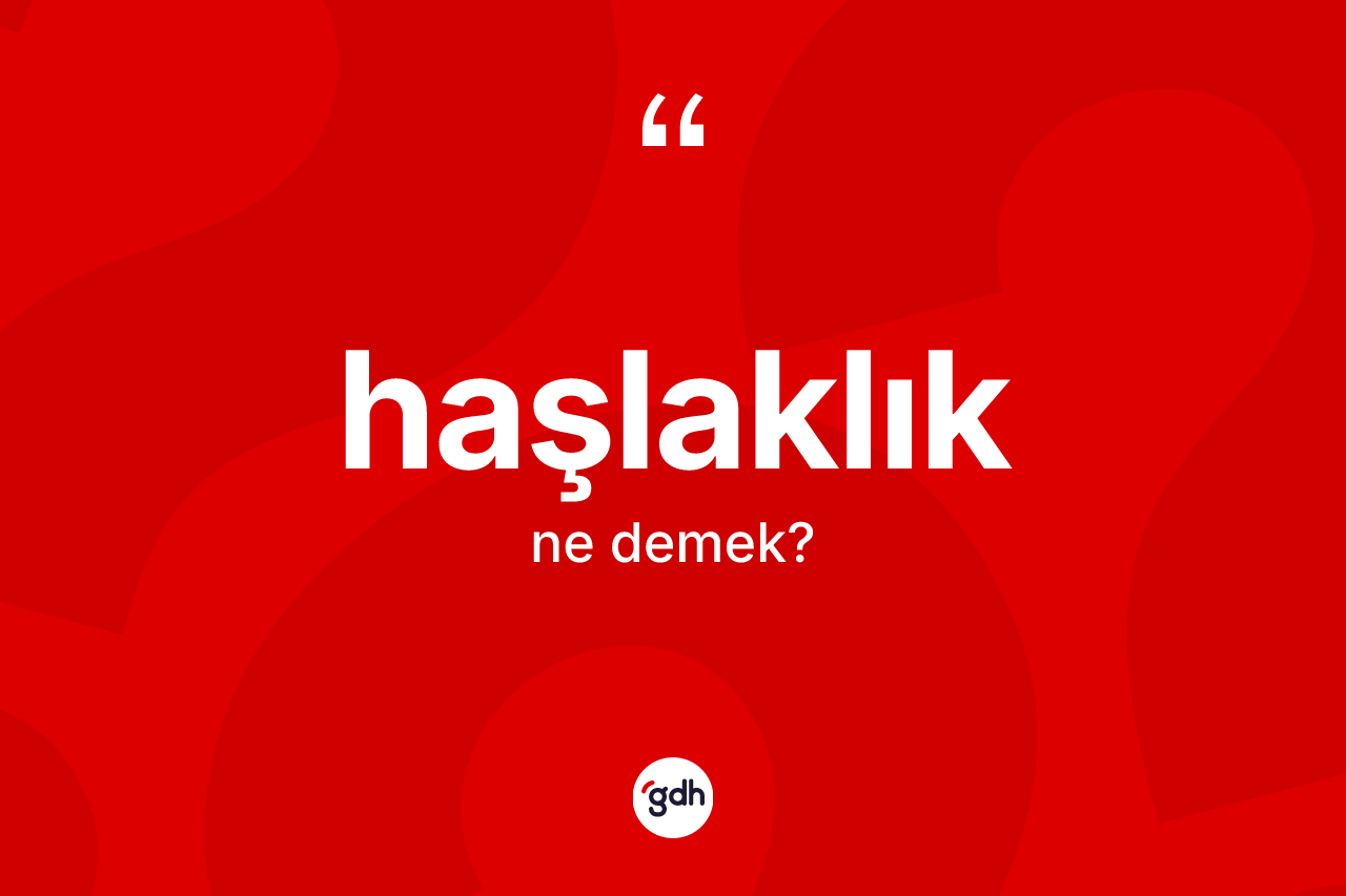 Haşlaklık kelimesinin anlamı nedir? Haşlaklık kelimesinin özellikleri nelerdir?