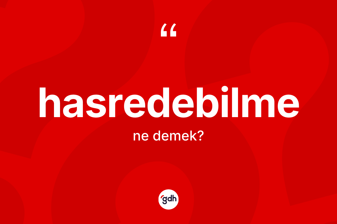 Hasredebilme kelimesi nedir? Hasredebilmenin sözlükteki anlamı nedir?