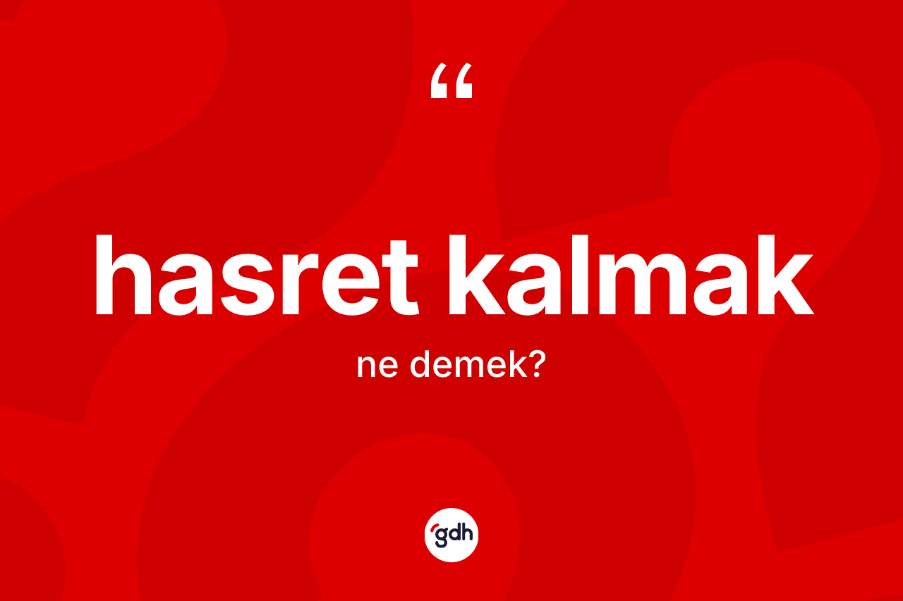 Hasret kalmak ifadesinin anlamı nedir? Hasret kalmak ifadesinin TDK tanımı nedir?