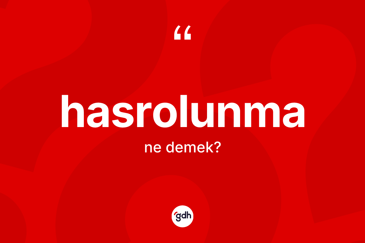 Hasrolunma kelimesinin tanımı nedir? Hasrolunma kelimesinin TDK anlamı nedir?