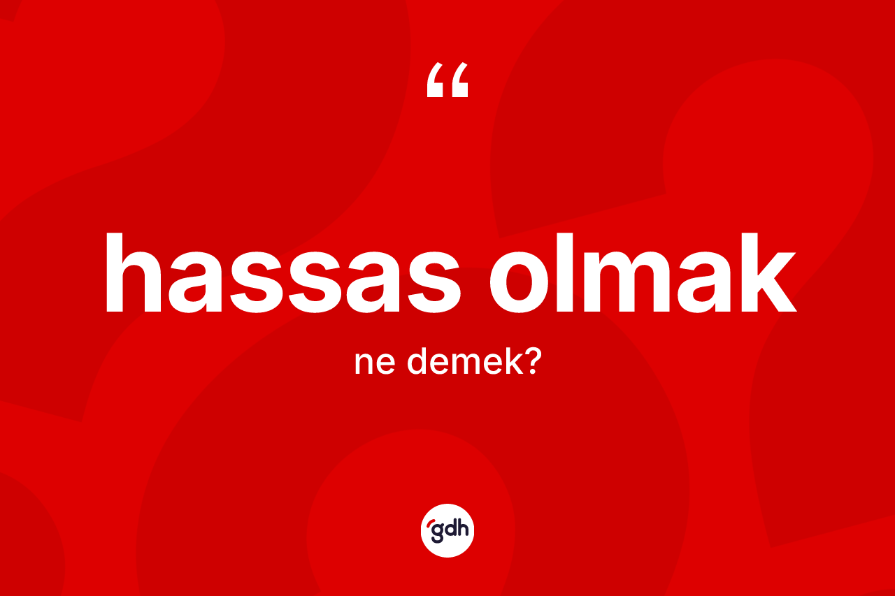Hassas olmak ne anlama gelir? Hassas olmak sözü hangi durumlarda kullanılır?