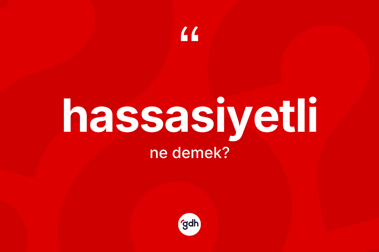 Hassasiyetli kelimesinin tanımı nedir? Hassasiyetlinin TDK'ya göre anlamı nedir?