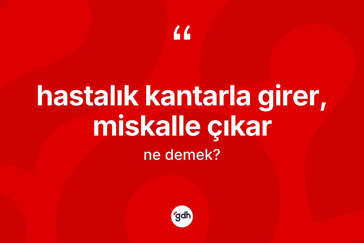 Hastalık kantarla girer, miskalle çıkar ne anlama gelir? Hastalık kantarla girer, miskalle çıkar ifadesi nerede kullanılır?