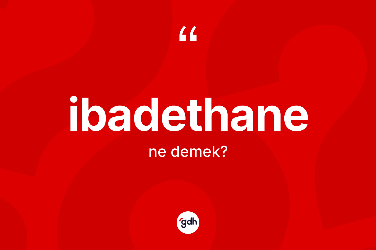 İbadethane kelimesinin anlamı nedir? İbadethane kelimesinin TDK'ya göre açıklaması nedir?