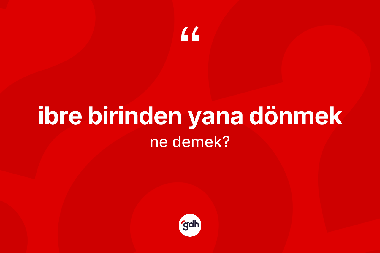 İbre birinden yana dönmek ifadesinin anlamı nedir? İbre birinden yana dönmek ifadesinin sözlük anlamı nedir?