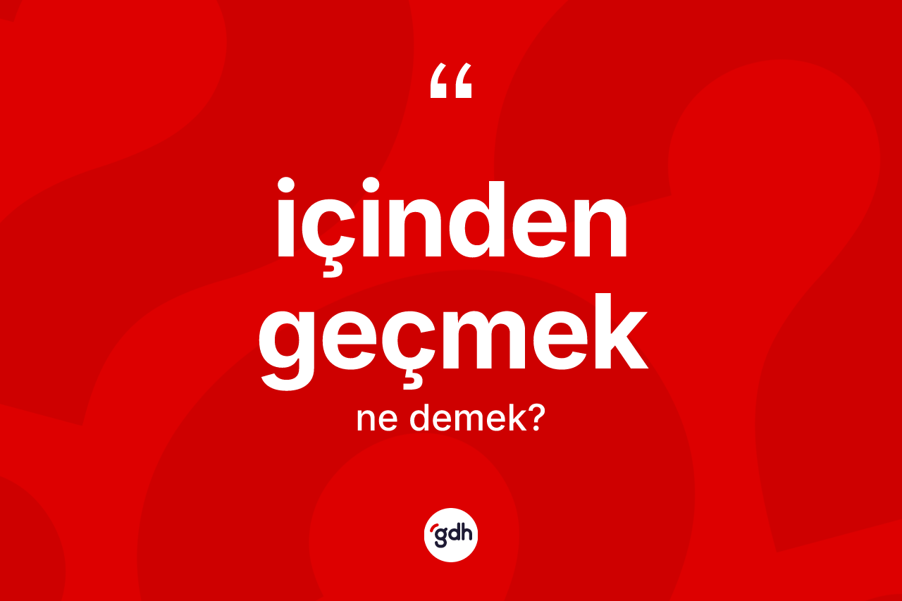 İçinden geçmek ifadesinin tanımı nedir? İçinden geçmek ifadesi nerede kullanılır?