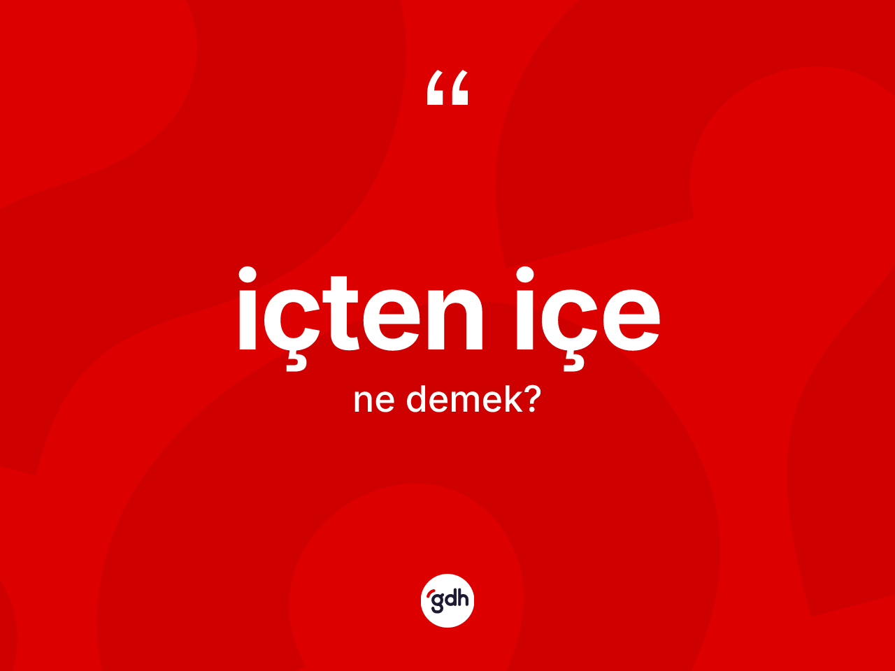 İçten içe kelimesinin anlamı nedir? İçten içenin kısaca tanımı nedir?