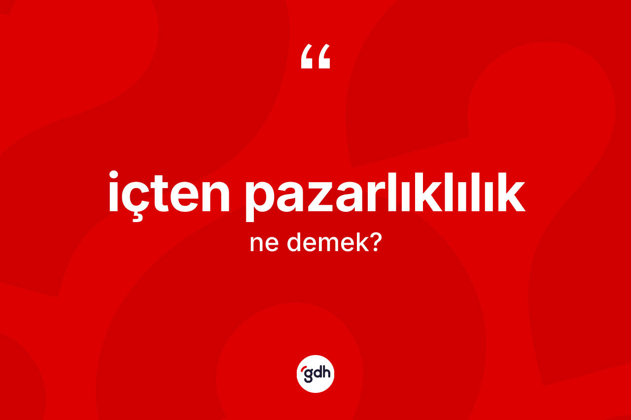 İçten pazarlıklılık kelimesi ne anlama gelir? İçten pazarlıklılığın TDK'ya göre anlamı nedir?