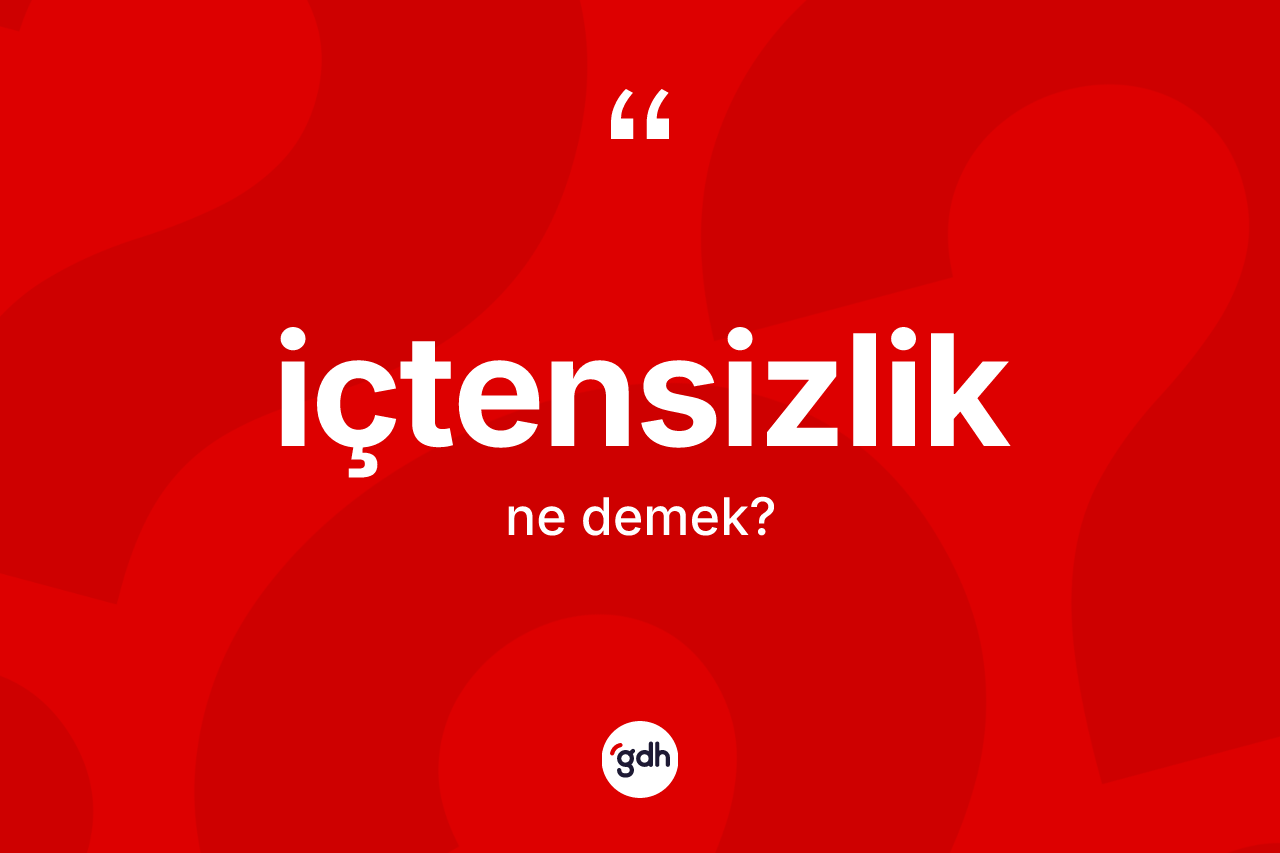 İçtensizlik kelimesi nedir? İçtensizliğin TDK'ya göre anlamı nedir?
