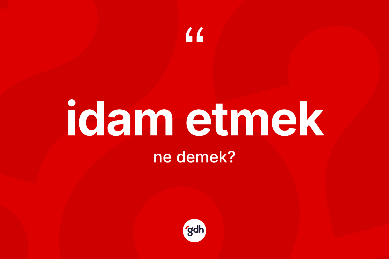 İdam etmek ifadesinin tanımı nedir? İdam etmek ifadesi nerede kullanılır?