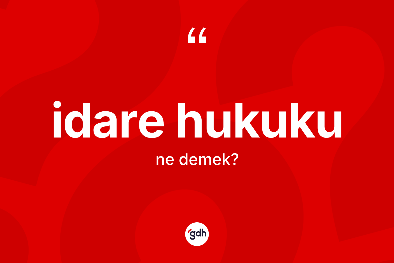 İdare hukuku kelimesi ne demek? İdare hukukunun sözlükteki anlamı nedir?