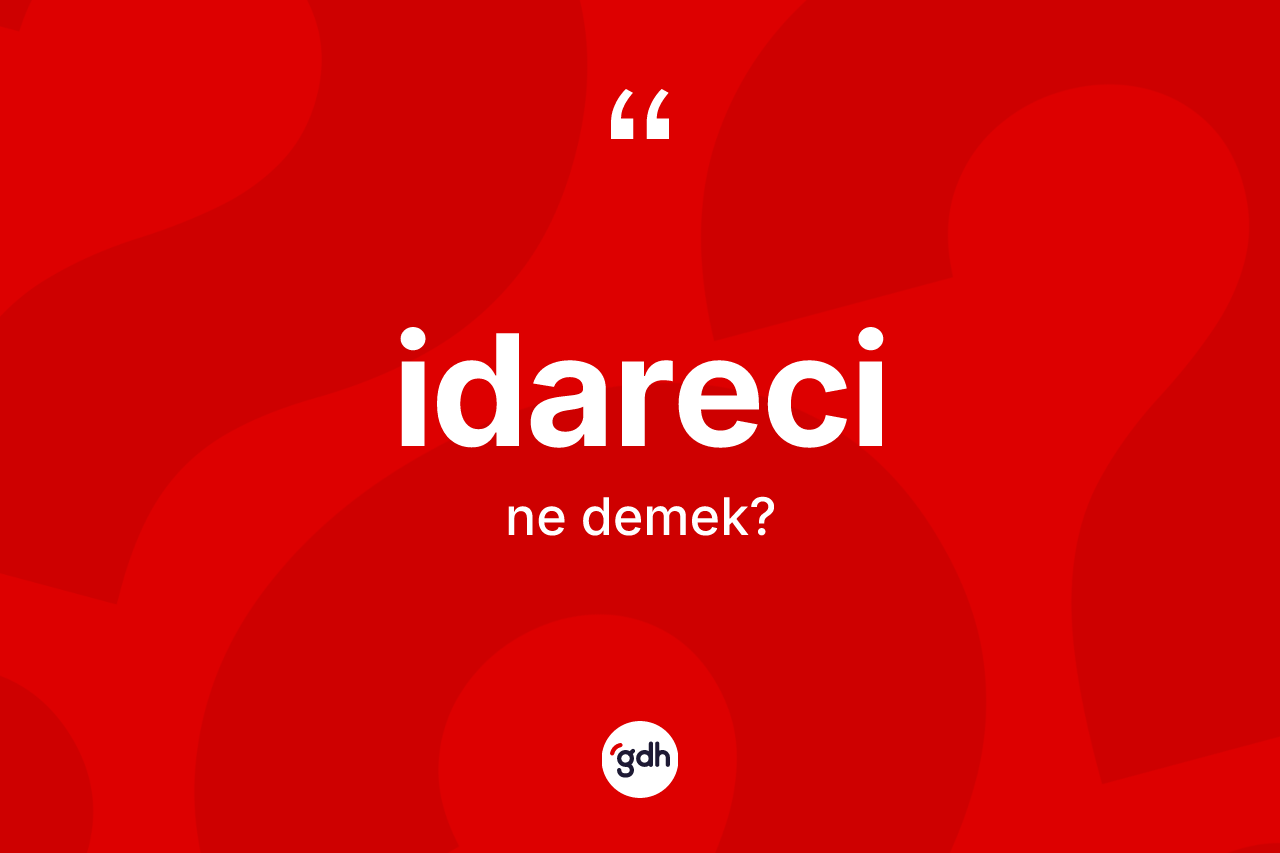 İdareci kelimesinin sözlükteki tanımı nedir? İdarecinin halk arasındaki kullanımı nasıldır?