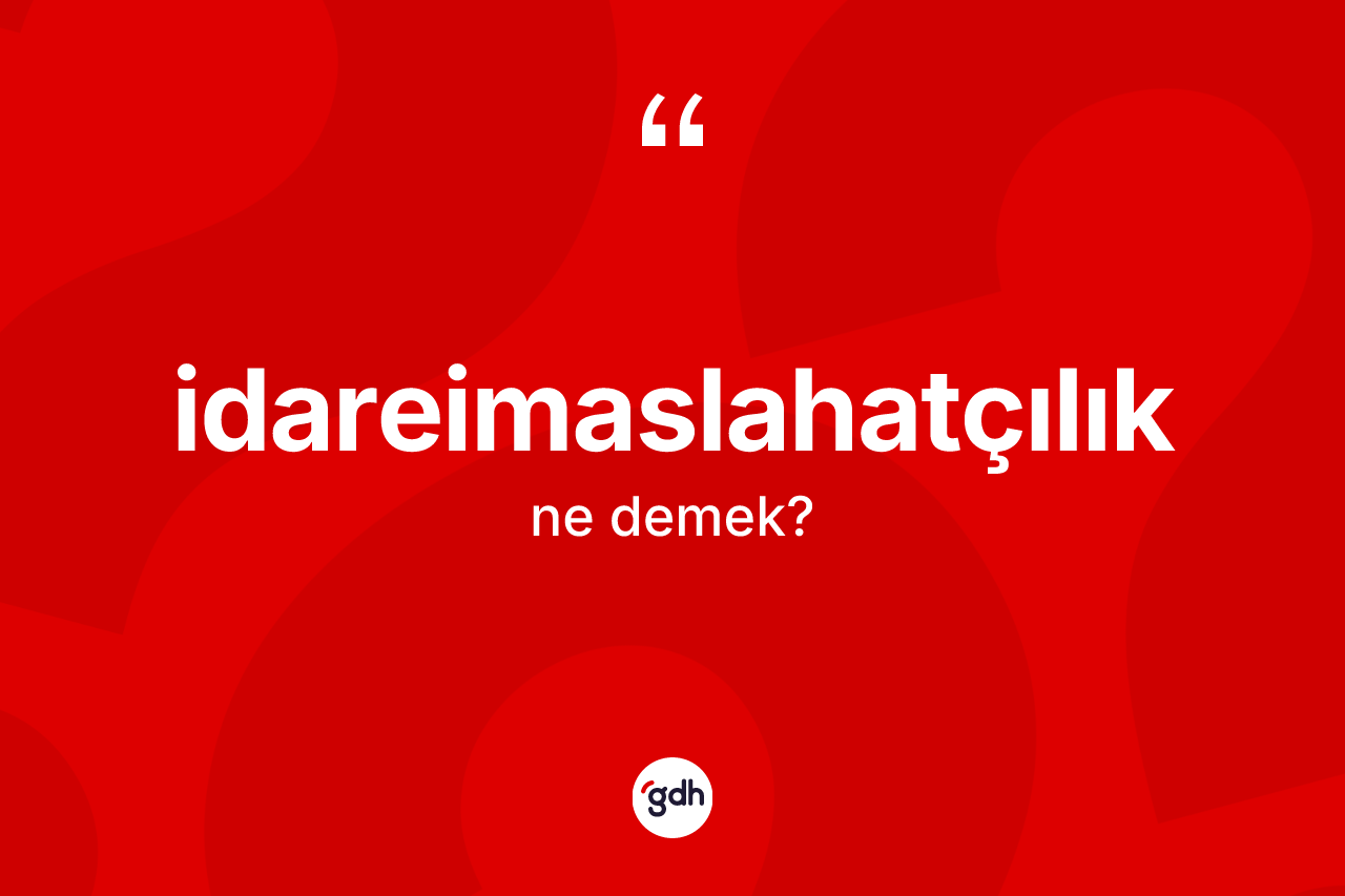 İdareimaslahatçılık kelimesinin anlamı nedir? İdareimaslahatçılığın kısaca tanımı nedir?