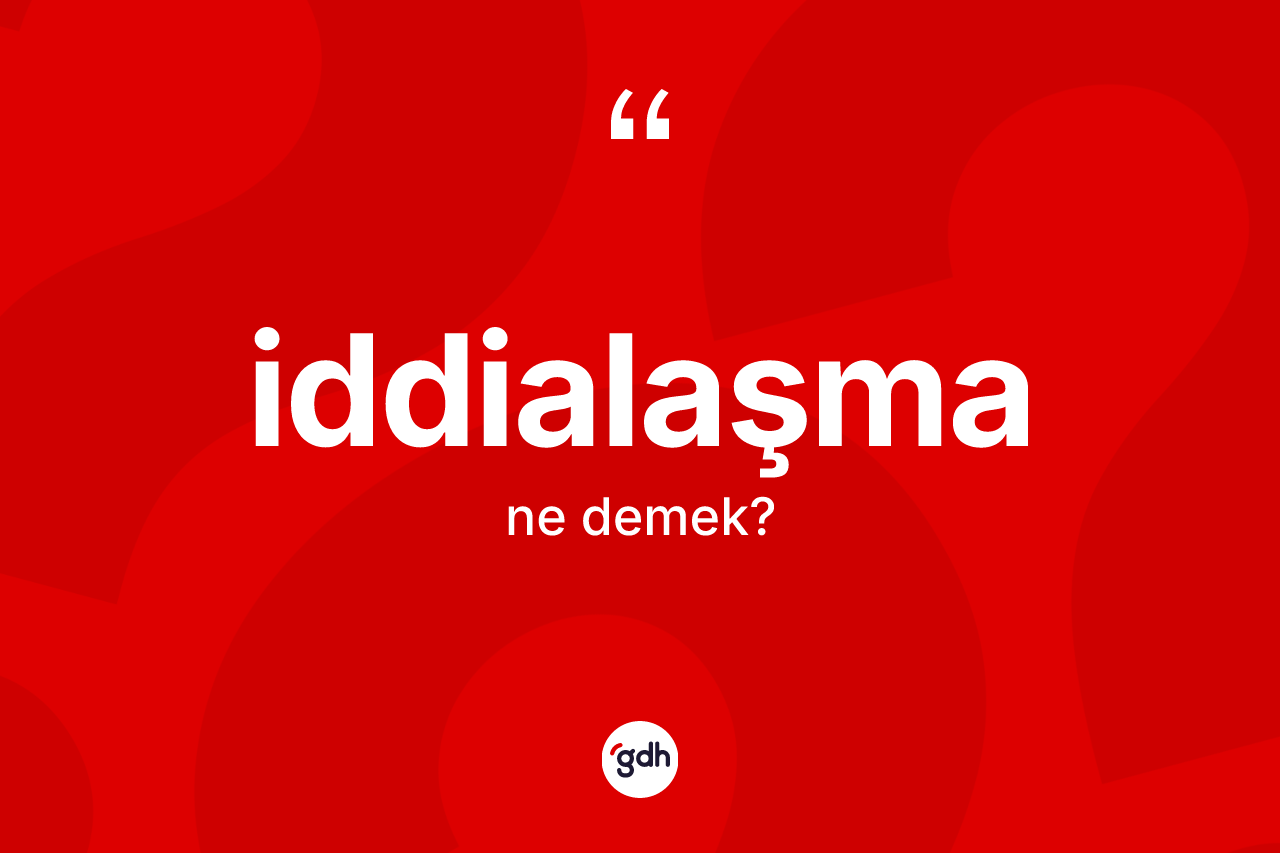 İddialaşma kelimesinin tanımı nedir? İddialaşmanın TDK'ya göre anlamı nedir?