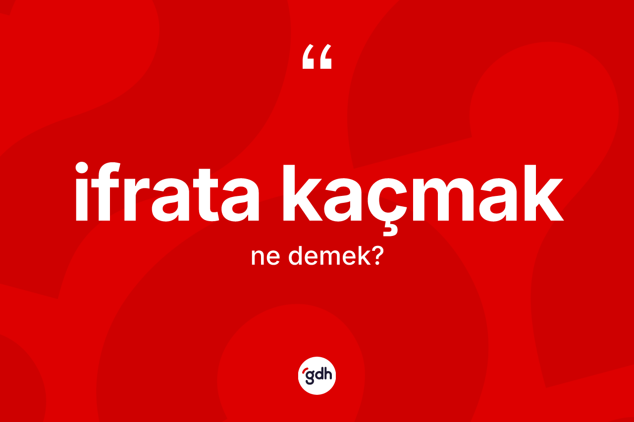 İfrata kaçmak sözü nedir? İfrata kaçmak ifadesi nerede kullanılır?