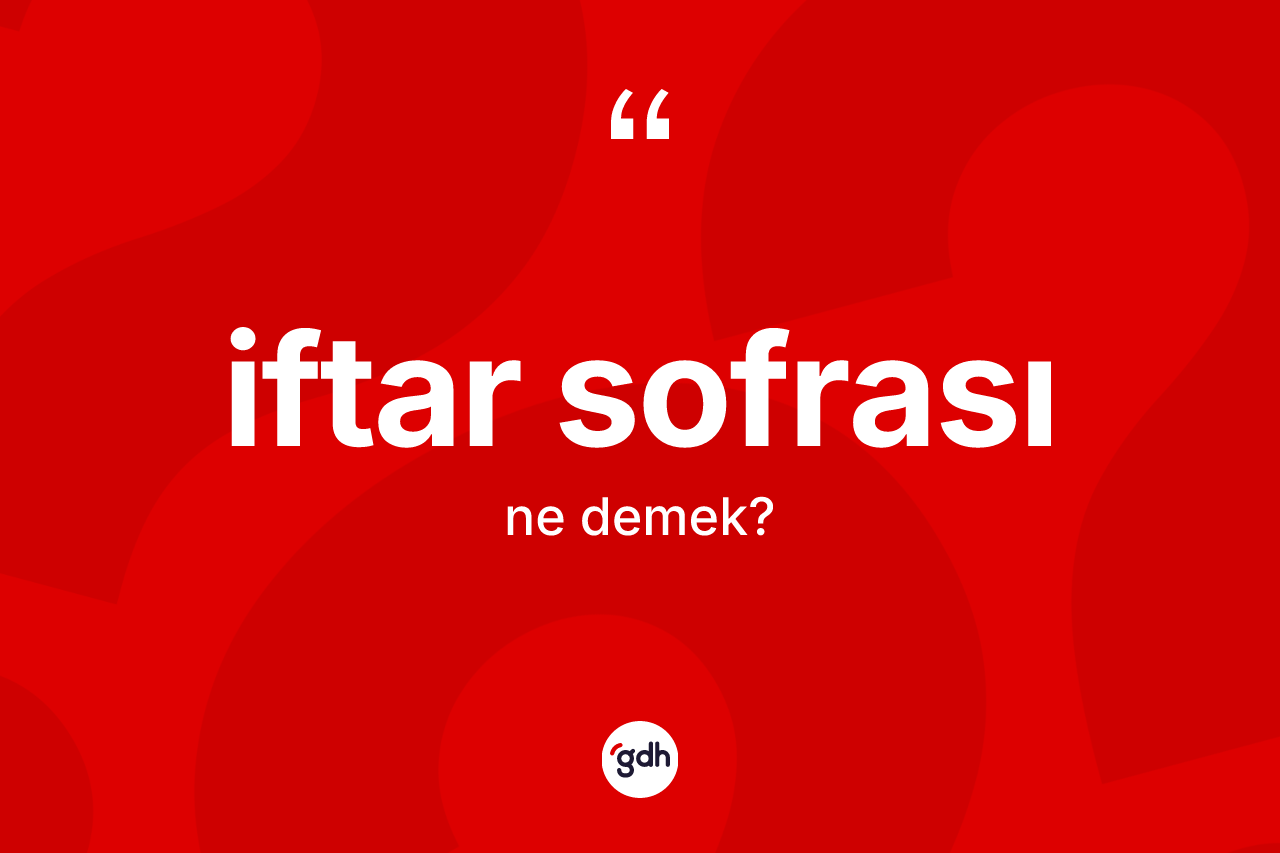 İftar sofrası ne demek? İftar sofrasının TDK'ya göre anlamı nedir?