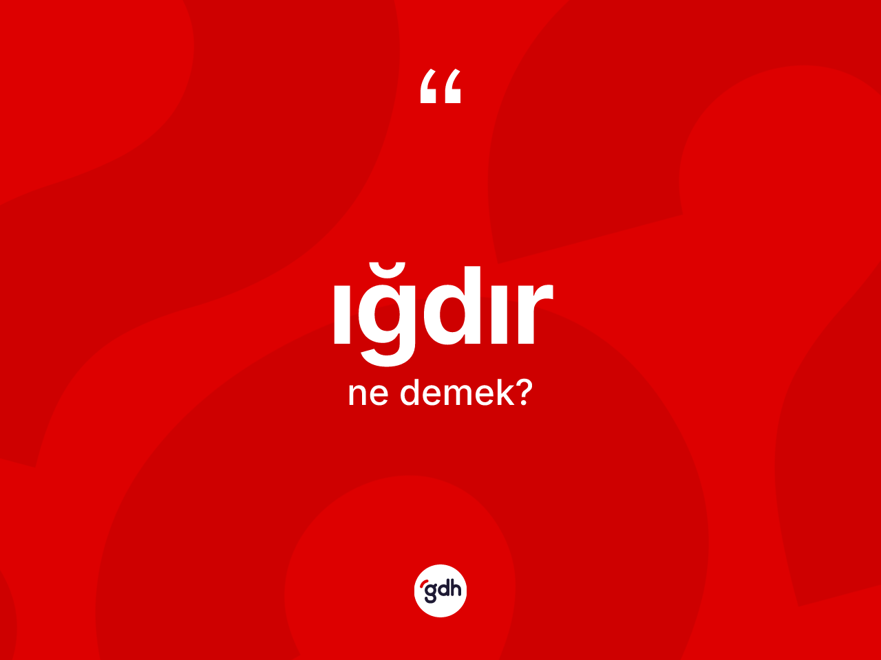 Iğdır kelimesi ne demek? Iğdır'ın TDK'ya göre anlamı nedir?