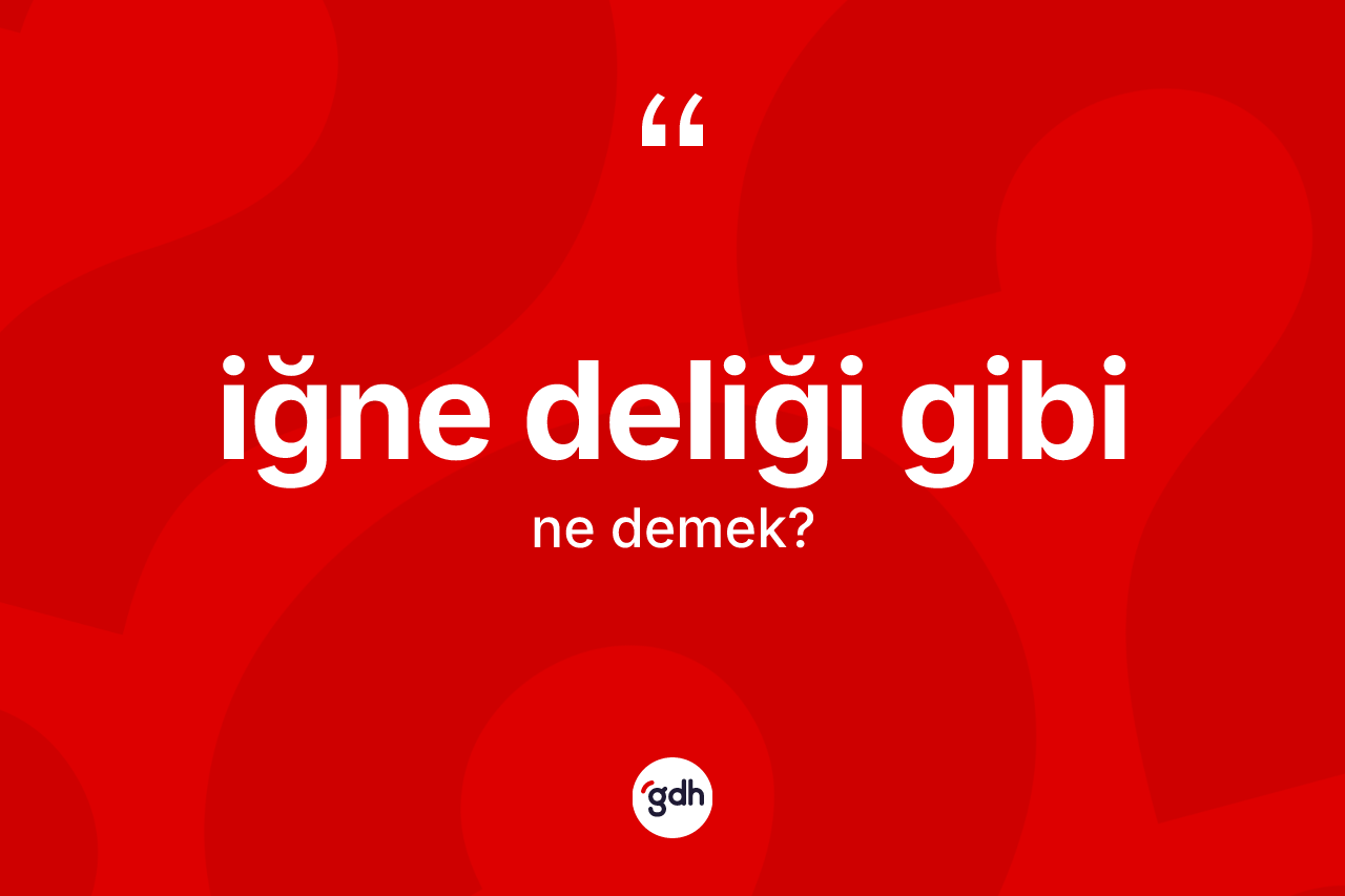 İğne deliği gibi ne demektir? İğne deliği gibi ifadesi nerede kullanılır?